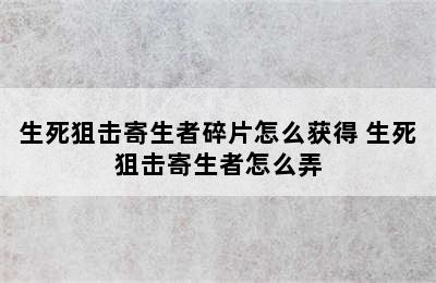 生死狙击寄生者碎片怎么获得 生死狙击寄生者怎么弄